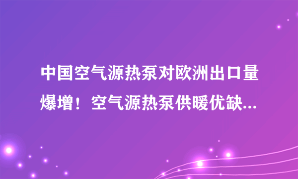 中国空气源热泵对欧洲出口量爆增！空气源热泵供暖优缺点有哪些？