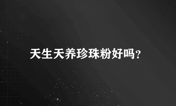 天生天养珍珠粉好吗？