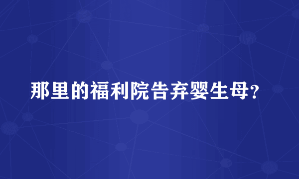 那里的福利院告弃婴生母？