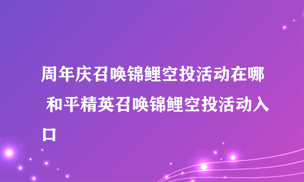 周年庆召唤锦鲤空投活动在哪 和平精英召唤锦鲤空投活动入口