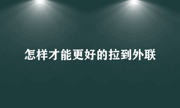 怎样才能更好的拉到外联