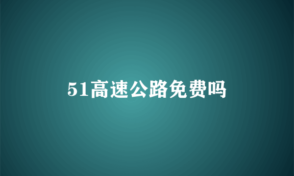 51高速公路免费吗