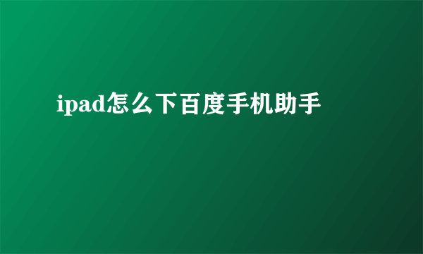 ipad怎么下百度手机助手