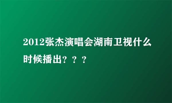 2012张杰演唱会湖南卫视什么时候播出？？？