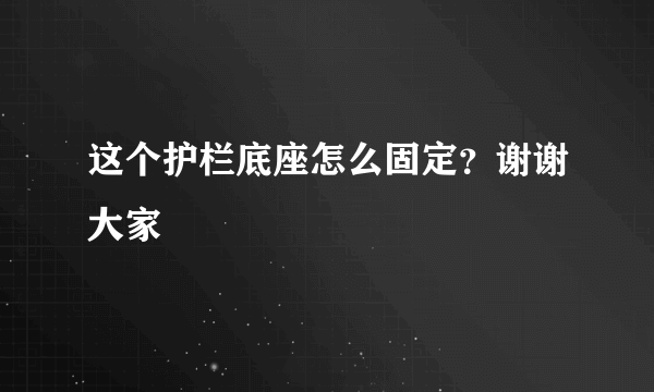 这个护栏底座怎么固定？谢谢大家