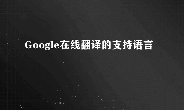 Google在线翻译的支持语言