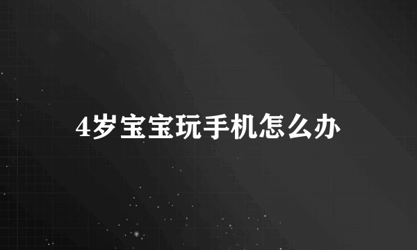 4岁宝宝玩手机怎么办