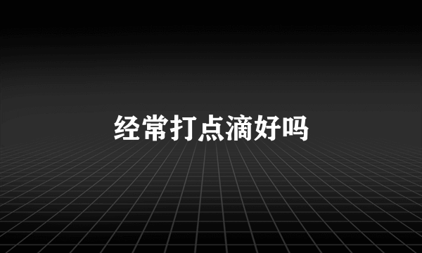 经常打点滴好吗