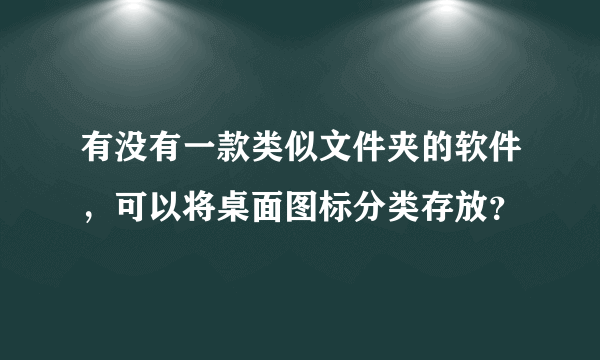 有没有一款类似文件夹的软件，可以将桌面图标分类存放？