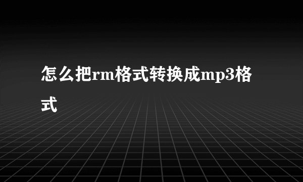 怎么把rm格式转换成mp3格式