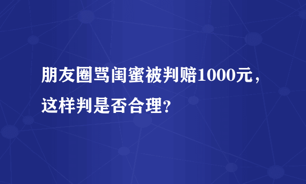 朋友圈骂闺蜜被判赔1000元，这样判是否合理？