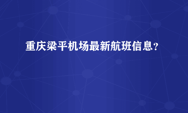重庆梁平机场最新航班信息？