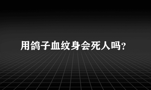 用鸽子血纹身会死人吗？