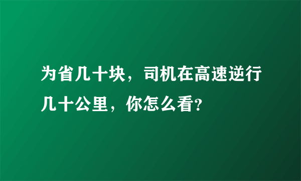 为省几十块，司机在高速逆行几十公里，你怎么看？