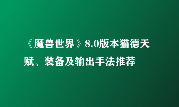 《魔兽世界》8.0版本猫德天赋、装备及输出手法推荐