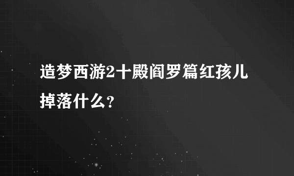 造梦西游2十殿阎罗篇红孩儿掉落什么？