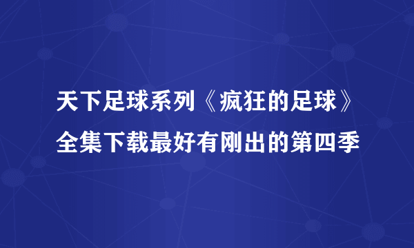 天下足球系列《疯狂的足球》全集下载最好有刚出的第四季