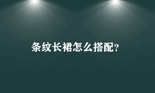 条纹长裙怎么搭配？