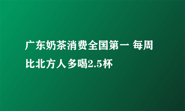 广东奶茶消费全国第一 每周比北方人多喝2.5杯