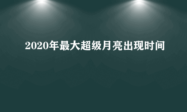 2020年最大超级月亮出现时间