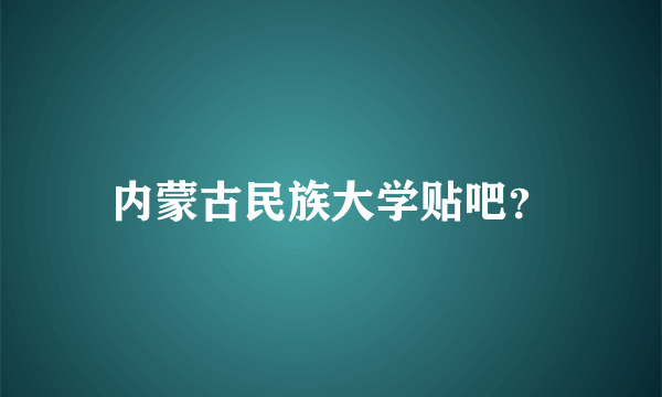 内蒙古民族大学贴吧？