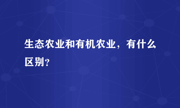 生态农业和有机农业，有什么区别？