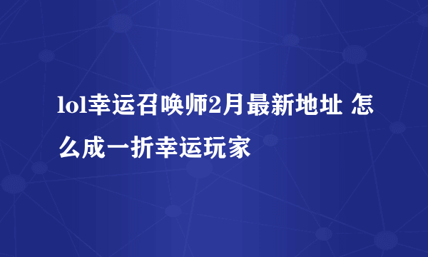 lol幸运召唤师2月最新地址 怎么成一折幸运玩家