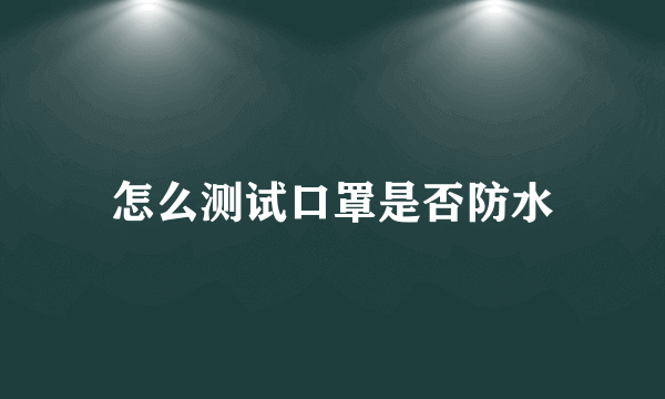 怎么测试口罩是否防水