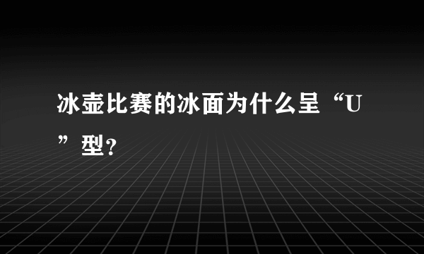 冰壶比赛的冰面为什么呈“U”型？