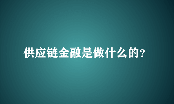供应链金融是做什么的？