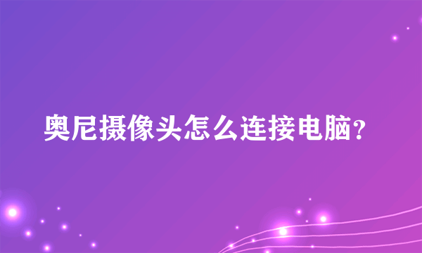 奥尼摄像头怎么连接电脑？