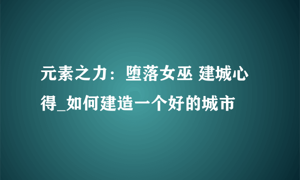 元素之力：堕落女巫 建城心得_如何建造一个好的城市