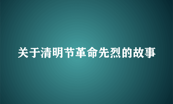 关于清明节革命先烈的故事