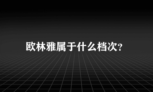 欧林雅属于什么档次？