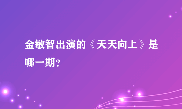 金敏智出演的《天天向上》是哪一期？