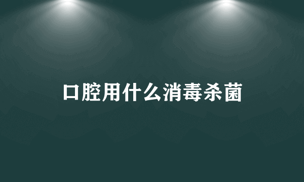 口腔用什么消毒杀菌