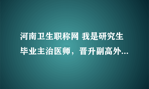 河南卫生职称网 我是研究生毕业主治医师，晋升副高外语免试吗
