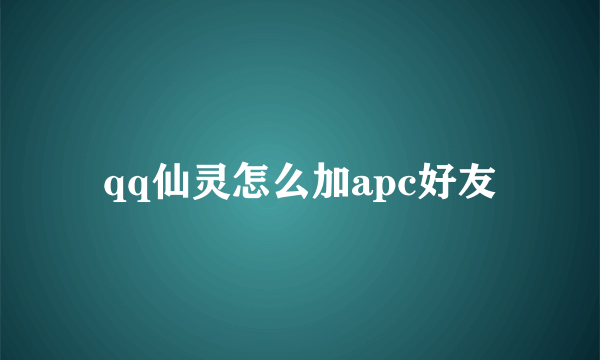 qq仙灵怎么加apc好友