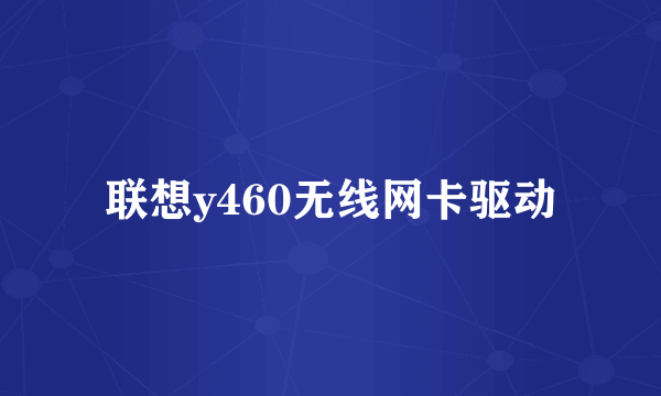 联想y460无线网卡驱动