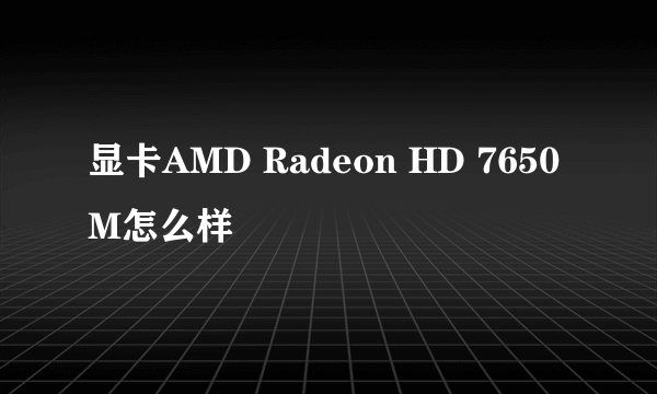 显卡AMD Radeon HD 7650M怎么样