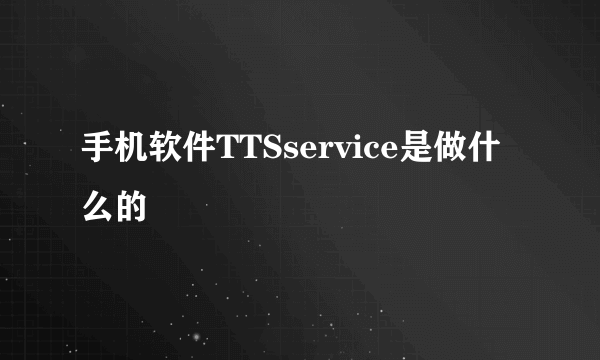 手机软件TTSservice是做什么的