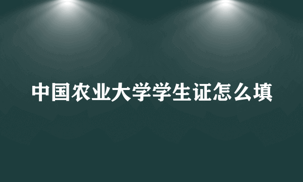 中国农业大学学生证怎么填