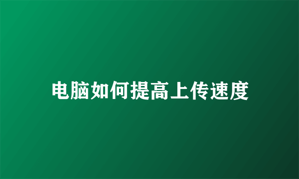 电脑如何提高上传速度