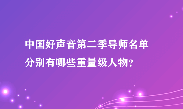 中国好声音第二季导师名单    分别有哪些重量级人物？