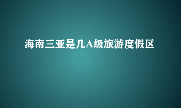 海南三亚是几A级旅游度假区