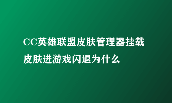 CC英雄联盟皮肤管理器挂载皮肤进游戏闪退为什么