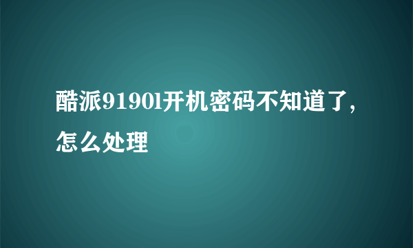 酷派9190l开机密码不知道了,怎么处理