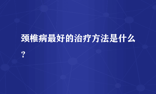 颈椎病最好的治疗方法是什么？