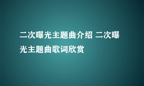 二次曝光主题曲介绍 二次曝光主题曲歌词欣赏