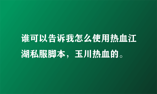 谁可以告诉我怎么使用热血江湖私服脚本，玉川热血的。